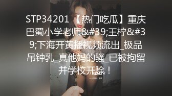 STP34201 【热门吃瓜】重庆巴蜀小学老师&#39;王柠&#39;下海开黄播视频流出_极品吊钟乳_真他妈的骚_已被拘留并学校开除！