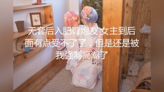 无套后入肥臀炮友 女主到后面有点受不了了，但是还是被我强制高潮了