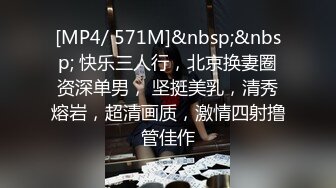 [MP4/ 571M]&nbsp;&nbsp; 快乐三人行，北京换妻圈资深单男， 坚挺美乳，清秀熔岩，超清画质，激情四射撸管佳作