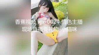 香蕉视频 xjx-0024 情色主播 现场直播要礼物-小猫咪