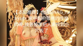 【本站推荐】台湾SWAG_rubysex_家中到府服務的按摩師傅_按著按著把人家按到小穴去了