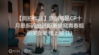 【厕拍作品】原创精品CP十月最新流出近距离偷窥青春靓丽美女嘘嘘上部 (1)