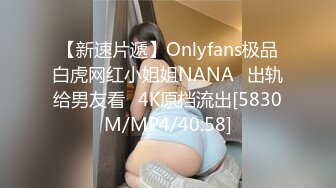 【新速片遞】Onlyfans极品白虎网红小姐姐NANA⭐出轨给男友看⭐4K原档流出[5830M/MP4/40:58]