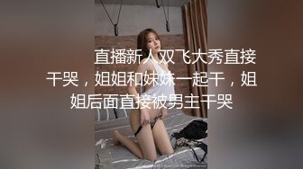 ❤️❤️直播新人双飞大秀直接干哭，姐姐和妹妹一起干，姐姐后面直接被男主干哭