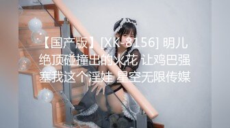 【国产版】[XK-8156] 明儿 绝顶碰撞出的火花 让鸡巴强塞我这个淫娃 星空无限传媒