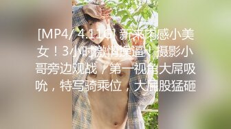 [MP4/ 4.11G] 新来肉感小美女！3小时激情操逼！摄影小哥旁边观战，第一视角大屌吸吮，特写骑乘位，大屁股猛砸