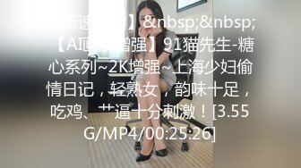 【新速片遞】&nbsp;&nbsp; 【AI画质增强】91猫先生-糖心系列~2K增强~上海少妇偷情日记，轻熟女，韵味十足，吃鸡、艹逼十分刺激！[3.55G/MP4/00:25:26]