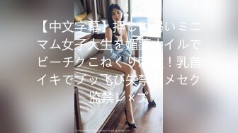 【中文字幕】押しに弱いミニマム女子大生を媚薬オイルでビーチクこねくり刺激！乳首イキでブッ飞び失禁キメセク监禁レ×プ