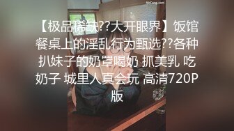 【极品稀缺??大开眼界】饭馆餐桌上的淫乱行为甄选??各种扒妹子的奶罩喝奶 抓美乳 吃奶子 城里人真会玩 高清720P版