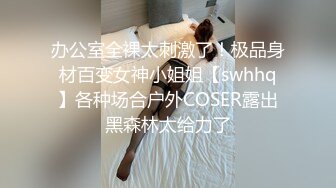 办公室全裸太刺激了！极品身材百变女神小姐姐【swhhq】各种场合户外COSER露出黑森林太给力了