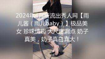 2024年4月新流出秀人网【雨儿酱（雨儿baby）】极品美女 珍珠情趣 大尺度漏点 奶子真美，奶子真白真大！