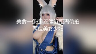 美食一条街 连续近距离偷拍两位美女少妇