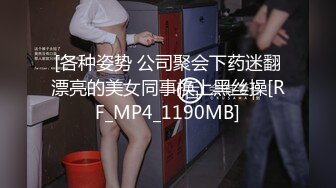 [各种姿势 公司聚会下药迷翻漂亮的美女同事换上黑丝操[RF_MP4_1190MB]