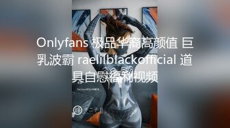 Onlyfans 极品华裔高颜值 巨乳波霸 raelilblackofficial 道具自慰福利视频