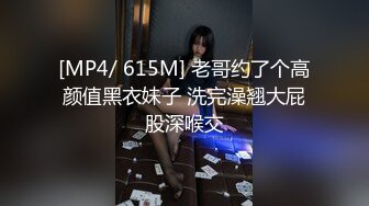 [MP4/ 615M] 老哥约了个高颜值黑衣妹子 洗完澡翘大屁股深喉交