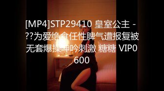 [MP4]STP29410 皇室公主 - ??为爱绝食任性脾气遭报复被无套爆操呻吟刺激 糖糖 VIP0600