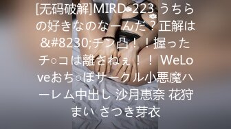 [无码破解]MIRD-223 うちらの好きなのなーんだ？正解は&#8230;チン凸！！握ったチ○コは離さねぇ！！ WeLoveおち○ぽサークル小悪魔ハーレム中出し 沙月恵奈 花狩まい さつき芽衣