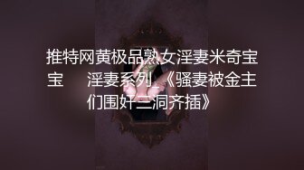 强推丰满肥臀妹！扭扭捏捏拉扯好久才拿下骚货真能装『狠货高科技看简阶』