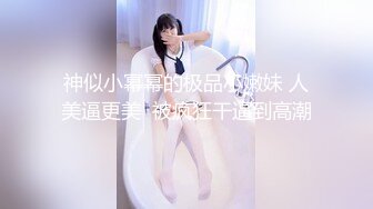 神似小幂幂的极品小嫩妹 人美逼更美  被疯狂干逼到高潮