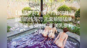 【极品萝莉】线下约会学妹迟到后的性惩罚 无套抽插猛操多毛骚逼 强制口爆 美乳萝莉女神阿雅