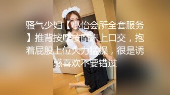 骚气少妇【小怡会所全套服务】推背按摩按摩床上口交，抱着屁股上位大力猛操，很是诱惑喜欢不要错过