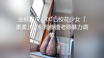 坐标重庆，00后校花少女「柔柔」，母狗惨遭老师暴力调教