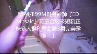 [MP4/899MB]攝影師『ED Mosaic』花重金約來短發正妹多人群P 壹女戰3男完美露臉～上