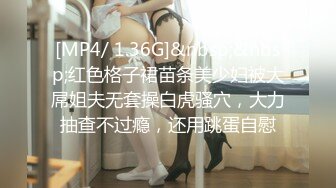 [MP4/ 1.36G]&nbsp;&nbsp;红色格子裙苗条美少妇被大屌姐夫无套操白虎骚穴，大力抽查不过瘾，还用跳蛋自慰