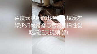 百度云泄密流出视图眼镜反差婊少妇徐露露与老公自拍性爱吃屌肛交视频 (2)