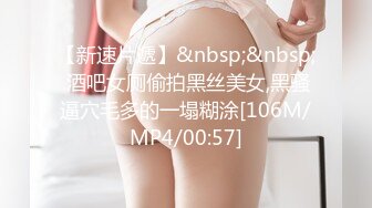 【新速片遞】&nbsp;&nbsp; 酒吧女厕偷拍黑丝美女,黑骚逼穴毛多的一塌糊涂[106M/MP4/00:57]