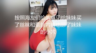 按照海友们给的意见给妹妹买了丝袜和蕾丝内裤也舔了妹妹的小穴