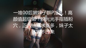 一堆00后嫩妹子群P淫乱！高颜值超级嫩！脱光光手指插粉穴，正入抽插水挺多，妹子太多搞不过来