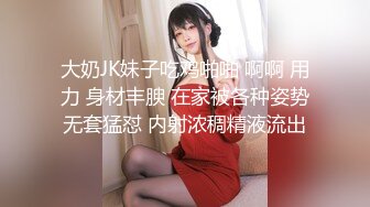 大奶JK妹子吃鸡啪啪 啊啊 用力 身材丰腴 在家被各种姿势无套猛怼 内射浓稠精液流出