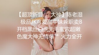 【超顶新晋❤️大神】陈老湿✨ 极品JK可爱高中妹兼职卖B 开档黑丝白虎无毛蜜穴超嫩 色魔大神无情爆艹 火力全开