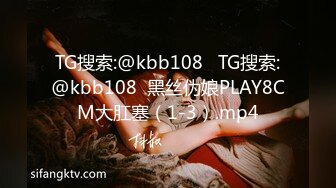 TG搜索:@kbb108   TG搜索:@kbb108  黑丝伪娘PLAY8CM大肛塞（1-3）.mp4