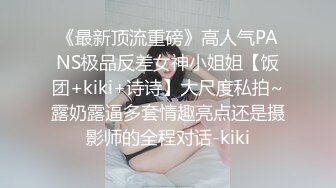 《最新顶流重磅》高人气PANS极品反差女神小姐姐【饭团+kiki+诗诗】大尺度私拍~露奶露逼多套情趣亮点还是摄影师的全程对话-kiki