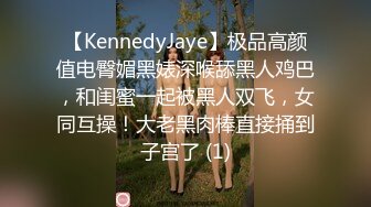 【KennedyJaye】极品高颜值电臀媚黑婊深喉舔黑人鸡巴，和闺蜜一起被黑人双飞，女同互操！大老黑肉棒直接捅到子宫了 (1)