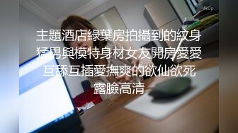 主題酒店綠葉房拍攝到的紋身猛男與模特身材女友開房愛愛 互舔互插愛撫爽的欲仙欲死 露臉高清