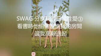 SWAG 分享我的日常性愛③ 看書時他偷偷走進我的房間 讓我高潮迭起