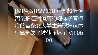 [MP4]STP27110 胖哥超近距离偷拍连锁酒店约炮样子有点冷的苗条女大学生兼职妹这体型感觉妹子被他压坏了 VIP0600