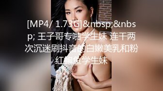 [MP4/ 1.73G]&nbsp;&nbsp; 王子哥专啪学生妹 连干两次沉迷刷抖音的白嫩美乳和粉红鲍鱼学生妹