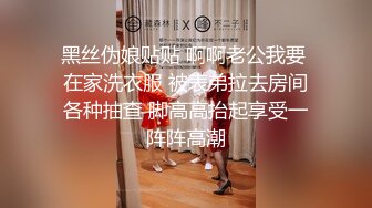 黑丝伪娘贴贴 啊啊老公我要 在家洗衣服 被表弟拉去房间各种抽查 脚高高抬起享受一阵阵高潮