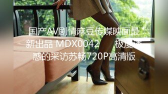 STP17704 最新錄制模特身材顏值美女和粉絲炮友啪啪乾完還意猶未盡對著鏡頭自己再一次弄出水