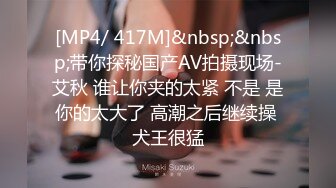 [MP4/ 417M]&nbsp;&nbsp;带你探秘国产AV拍摄现场-艾秋 谁让你夹的太紧 不是 是你的太大了 高潮之后继续操 犬王很猛