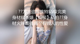 ：??万人追踪推特SS级完美身材绿茶婊【桐柳】私拍??身材火辣颜值高??有钱人的性爱工具