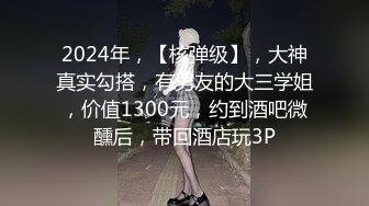 专约良家大神『jaacckk999』最新流出❤️实习教师 淘宝模特 高校女大学生 众多骚婊 羡慕大神的钞能力 夜夜做新郎