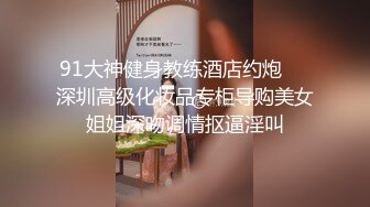 91大神健身教练酒店约炮❤️深圳高级化妆品专柜导购美女姐姐深吻调情抠逼淫叫