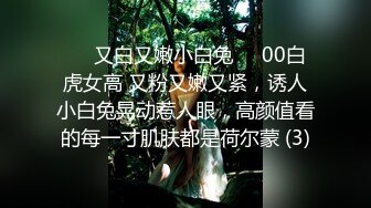 ❤清纯36D小女友，乖巧一脸呆萌，居家操逼，自己玩穴扣入，骑乘位抽插，两个大奶直晃动