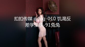 扣扣传媒 qdog-010 饥渴反差学生妹-91兔兔