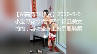 【AI高清2K修复】2020-9-9 小宝寻花今晚约了个极品美女啪啪，舌吻坐身上摸屁股骑乘猛操